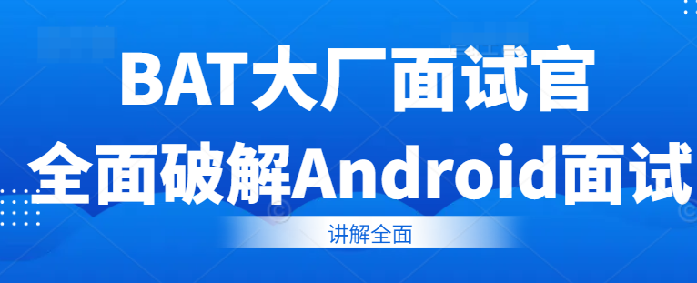 BAT大厂面试官全面破解Android面试痛点，轻松拿offer